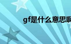 gf是什么意思啊（gf相关介绍）