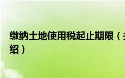 缴纳土地使用税起止期限（关于缴纳土地使用税起止期限介绍）