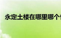 永定土楼在哪里哪个省（永定土楼的简介）