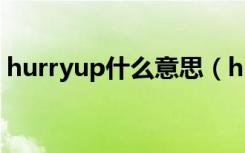 hurryup什么意思（hurryup的意思是什么）