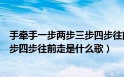 手牵手一步两步三步四步往前走是什么（手牵手一步两步三步四步往前走是什么歌）