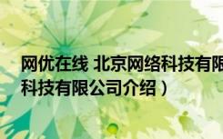 网优在线 北京网络科技有限公司（关于网优在线 北京网络科技有限公司介绍）