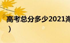 高考总分多少2021海南（高考总分多少2019）