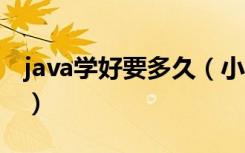 java学好要多久（小白学JAVA大概需要多久）