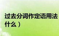 过去分词作定语用法（过去分词作定语用法是什么）