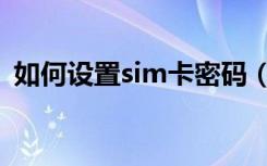 如何设置sim卡密码（设置sim卡密码教程）