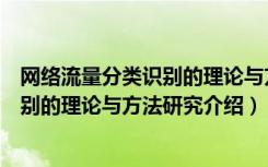 网络流量分类识别的理论与方法研究（关于网络流量分类识别的理论与方法研究介绍）