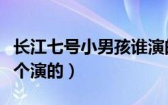 长江七号小男孩谁演的（长江七号小男孩是哪个演的）