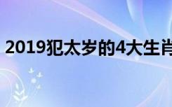 2019犯太岁的4大生肖（多事之秋需要小心）