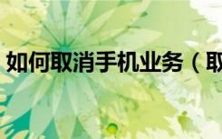 如何取消手机业务（取消手机业务方法介绍）