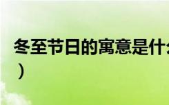 冬至节日的寓意是什么（冬至节日有什么寓意）