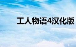 工人物语4汉化版（工人物语4修改）