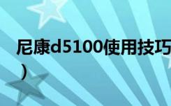 尼康d5100使用技巧（教你7步轻松使用尼康）