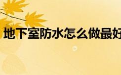 地下室防水怎么做最好（地下室防水的办法）