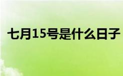 七月15号是什么日子（七月15号是什么节）