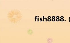 fish8888.（fish8000）