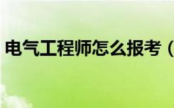 电气工程师怎么报考（电气工程师报考方法）