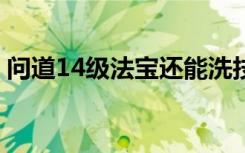 问道14级法宝还能洗技能吗（问道140装备）