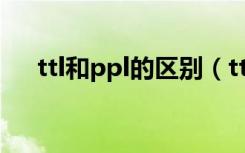 ttl和ppl的区别（ttl和ppl是什么意思）