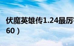 伏魔英雄传1.24最厉害的出装（伏魔英雄传1 60）