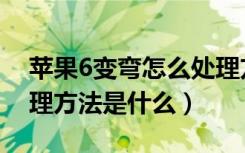 苹果6变弯怎么处理方法（苹果6变弯怎么处理方法是什么）