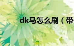 dk马怎么刷（带你深入了解一下）