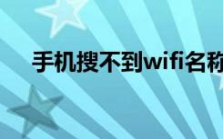 手机搜不到wifi名称（手机搜不到wifi）