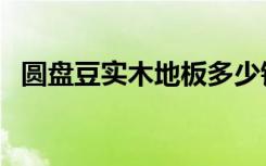 圆盘豆实木地板多少钱（圆盘豆实木地板）