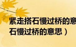 紧走搭石慢过桥的意思是什么50字（紧走搭石慢过桥的意思）