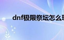 dnf极限祭坛怎么玩（打法攻略介绍）