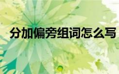 分加偏旁组词怎么写（分加偏旁组成新字）