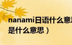 nanami日语什么意思（抖音很火的nanami是什么意思）