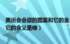 奥运会会徽的图案和它的含义是什么（奥运会会徽的图案和它的含义是啥）