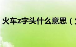 火车z字头什么意思（火车z字头是什么意思）