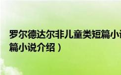 罗尔德达尔非儿童类短篇小说（关于罗尔德达尔非儿童类短篇小说介绍）