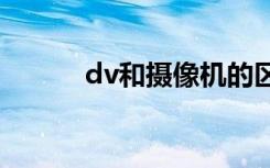 dv和摄像机的区别（有何不同）