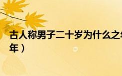 古人称男子二十岁为什么之年（古时男子二十岁称之为什么年）