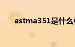 astma351是什么材料（astma860）