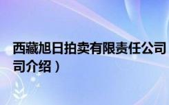 西藏旭日拍卖有限责任公司（关于西藏旭日拍卖有限责任公司介绍）