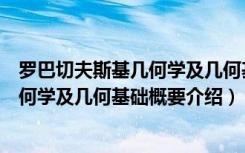 罗巴切夫斯基几何学及几何基础概要（关于罗巴切夫斯基几何学及几何基础概要介绍）