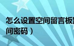 怎么设置空间留言板别人看不到（怎么设置空间密码）