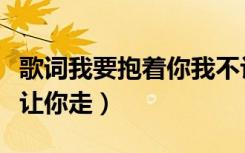 歌词我要抱着你我不让你走（我要抱着你我不让你走）