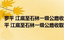 罗平 江底至石林一级公路收取车辆通行费实施办法（关于罗平 江底至石林一级公路收取车辆通行费实施办法介绍）