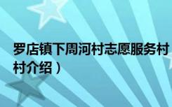 罗店镇下周河村志愿服务村（关于罗店镇下周河村志愿服务村介绍）