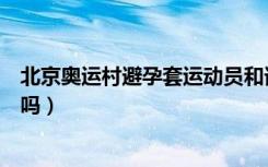 北京奥运村避孕套运动员和谁用了（奥运村中国队用避孕套吗）