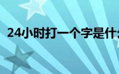 24小时打一个字是什么字（24小时打一字）