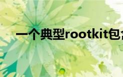 一个典型rootkit包含（rootkit是什么）