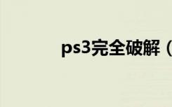 ps3完全破解（ps3破解了吗）