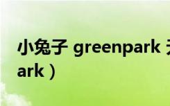 小兔子 greenpark 无弹窗（小兔子 greenpark）