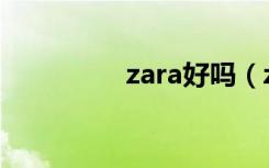 zara好吗（zara怎么样）